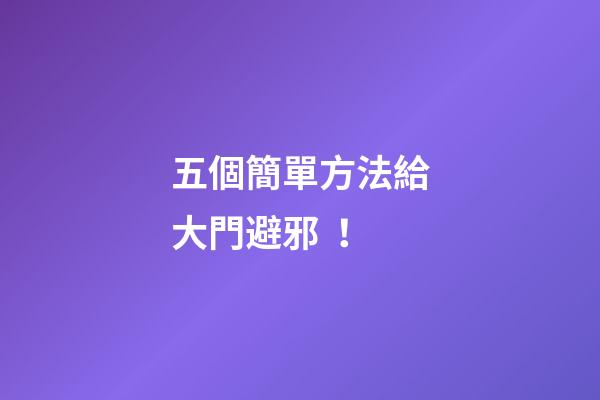五個簡單方法給大門避邪！